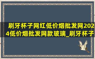 刷牙杯子网红(低价烟批发网)2024(低价烟批发网)款玻璃_刷牙杯子网红(低价烟批发网)2024(低价烟批发网)款