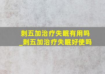 刺五加治疗失眠有用吗_刺五加治疗失眠好使吗