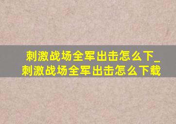 刺激战场全军出击怎么下_刺激战场全军出击怎么下载