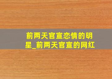 前两天官宣恋情的明星_前两天官宣的网红