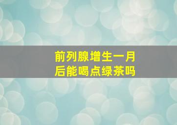 前列腺增生一月后能喝点绿茶吗