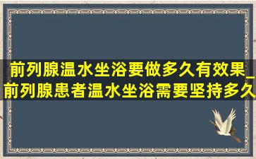 前列腺温水坐浴要做多久有效果_前列腺患者温水坐浴需要坚持多久