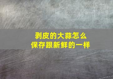 剥皮的大蒜怎么保存跟新鲜的一样