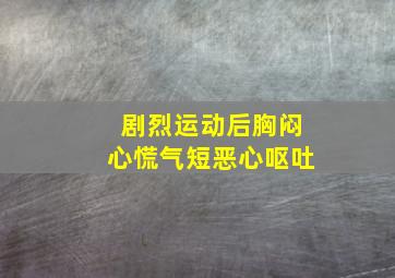 剧烈运动后胸闷心慌气短恶心呕吐