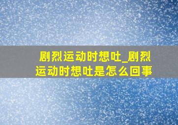 剧烈运动时想吐_剧烈运动时想吐是怎么回事