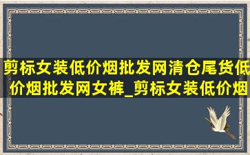 剪标女装(低价烟批发网)清仓尾货(低价烟批发网)女裤_剪标女装(低价烟批发网)清仓尾货(低价烟批发网)直播