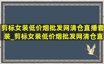 剪标女装(低价烟批发网)清仓直播套装_剪标女装(低价烟批发网)清仓直播(低价烟批发网)