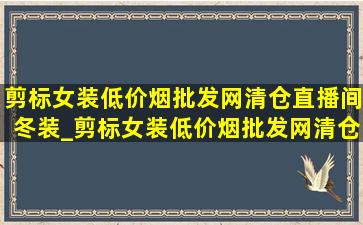 剪标女装(低价烟批发网)清仓直播间冬装_剪标女装(低价烟批发网)清仓直播