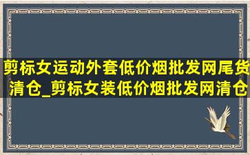 剪标女运动外套(低价烟批发网)尾货清仓_剪标女装(低价烟批发网)清仓尾货外套(低价烟批发网)