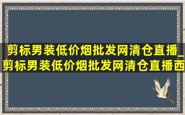 剪标男装(低价烟批发网)清仓直播_剪标男装(低价烟批发网)清仓直播西装