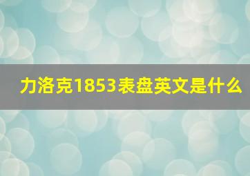 力洛克1853表盘英文是什么