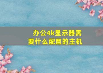 办公4k显示器需要什么配置的主机