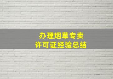 办理烟草专卖许可证经验总结