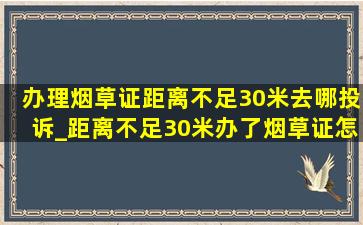 办理烟草证距离不足30米去哪投诉_距离不足30米办了烟草证怎么投诉