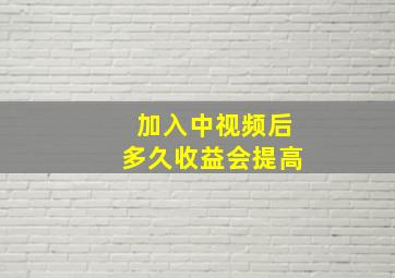 加入中视频后多久收益会提高