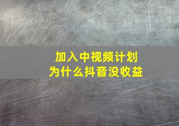 加入中视频计划为什么抖音没收益