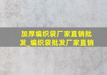 加厚编织袋厂家直销批发_编织袋批发厂家直销