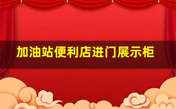 加油站便利店进门展示柜