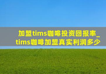 加盟tims咖啡投资回报率_tims咖啡加盟真实利润多少