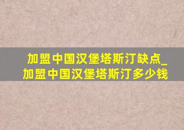 加盟中国汉堡塔斯汀缺点_加盟中国汉堡塔斯汀多少钱