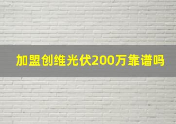 加盟创维光伏200万靠谱吗