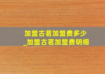 加盟古茗加盟费多少_加盟古茗加盟费明细