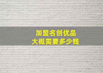 加盟名创优品大概需要多少钱