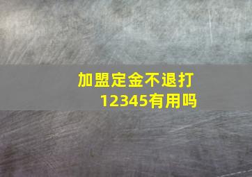 加盟定金不退打12345有用吗