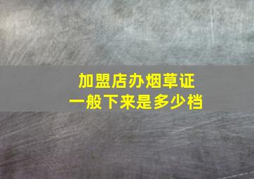 加盟店办烟草证一般下来是多少档