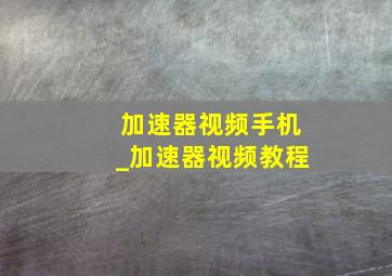 加速器视频手机_加速器视频教程