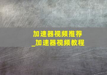 加速器视频推荐_加速器视频教程