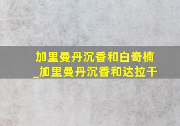 加里曼丹沉香和白奇楠_加里曼丹沉香和达拉干