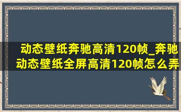 动态壁纸奔驰高清120帧_奔驰动态壁纸全屏高清120帧怎么弄