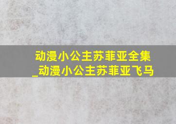 动漫小公主苏菲亚全集_动漫小公主苏菲亚飞马