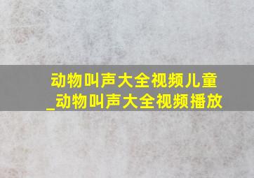 动物叫声大全视频儿童_动物叫声大全视频播放