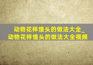 动物花样馒头的做法大全_动物花样馒头的做法大全视频