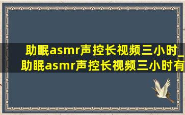 助眠asmr声控长视频三小时_助眠asmr声控长视频三小时有人声