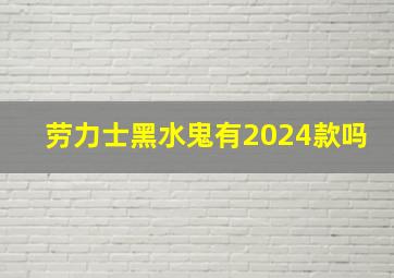 劳力士黑水鬼有2024款吗