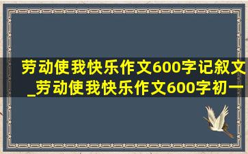 劳动使我快乐作文600字记叙文_劳动使我快乐作文600字初一