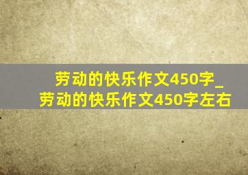 劳动的快乐作文450字_劳动的快乐作文450字左右