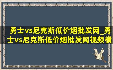 勇士vs尼克斯(低价烟批发网)_勇士vs尼克斯(低价烟批发网)视频横屏