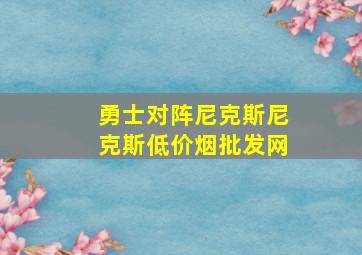 勇士对阵尼克斯尼克斯(低价烟批发网)