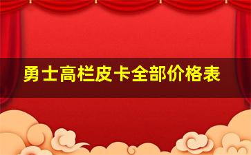 勇士高栏皮卡全部价格表