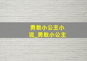 勇敢小公主小说_勇敢小公主