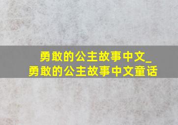 勇敢的公主故事中文_勇敢的公主故事中文童话