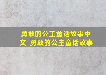 勇敢的公主童话故事中文_勇敢的公主童话故事