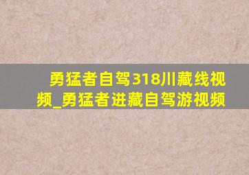 勇猛者自驾318川藏线视频_勇猛者进藏自驾游视频