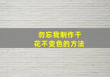 勿忘我制作干花不变色的方法