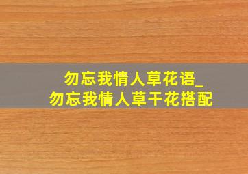 勿忘我情人草花语_勿忘我情人草干花搭配