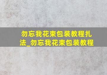 勿忘我花束包装教程扎法_勿忘我花束包装教程